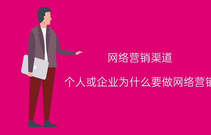 网络营销渠道 个人或企业为什么要做网络营销？